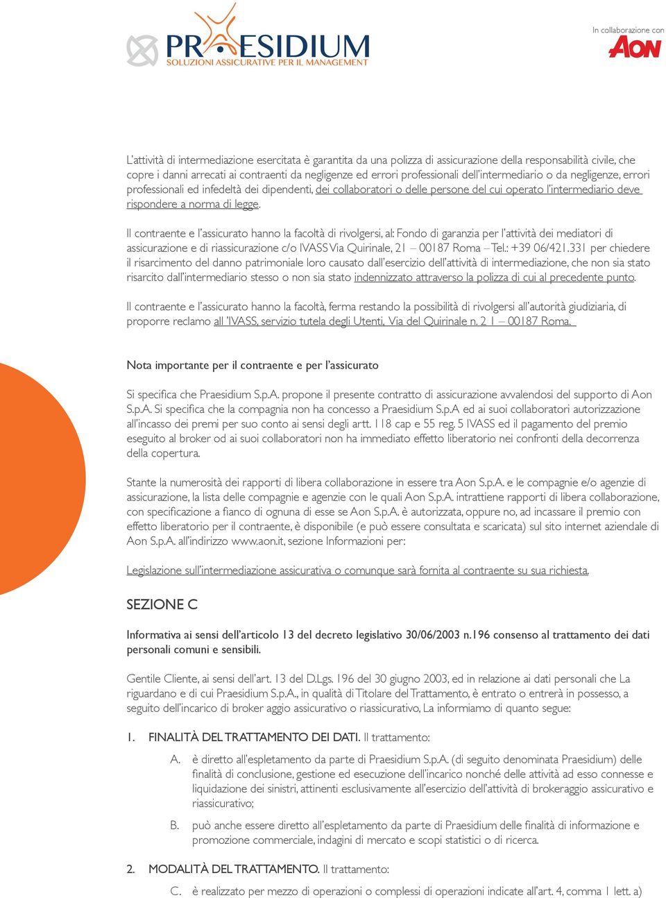 Il contraente e l assicurato hanno la facoltà di rivolgersi, al: Fondo di garanzia per l attività dei mediatori di assicurazione e di riassicurazione c/o IVASS Via Quirinale, 21 00187 Roma Tel.