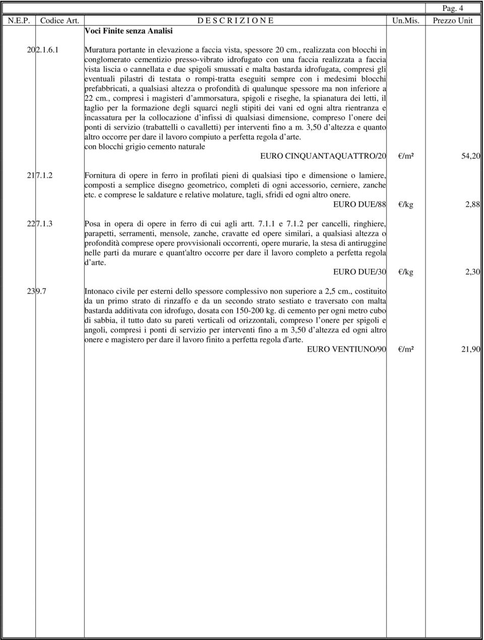 gli eventuali pilastri di testata o rompi-tratta eseguiti sempre con i medesimi blocchi prefabbricati, a qualsiasi altezza o profondità di qualunque spessore ma non inferiore a 22 cm.