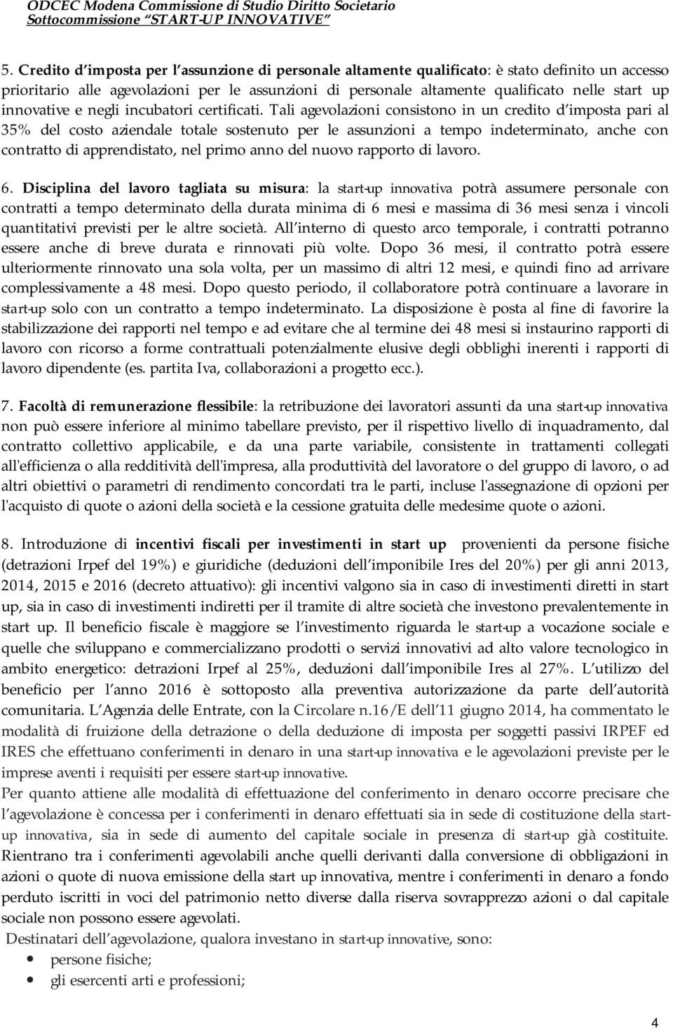 Tali agevolazioni consistono in un credito d imposta pari al 35% del costo aziendale totale sostenuto per le assunzioni a tempo indeterminato, anche con contratto di apprendistato, nel primo anno del