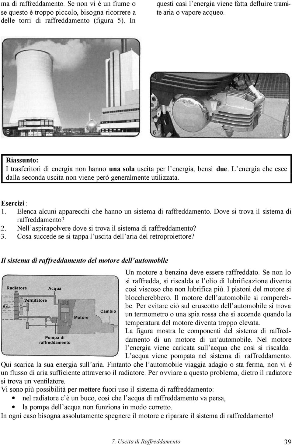 L energia che esce dalla seconda uscita non viene però generalmente utilizzata. Esercizi: 1. Elenca alcuni apparecchi che hanno un sistema di raffreddamento.