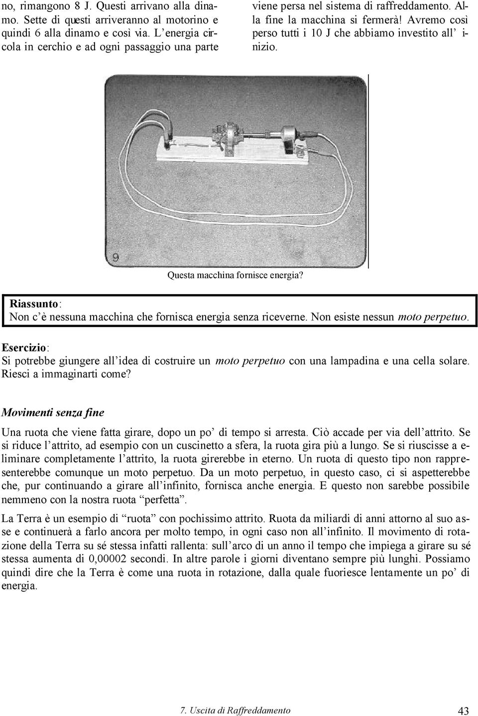 Avremo così perso tutti i 10 J che abbiamo investito all i- nizio. Questa macchina fornisce energia? Non c è nessuna macchina che fornisca energia senza riceverne. Non esiste nessun moto perpetuo.