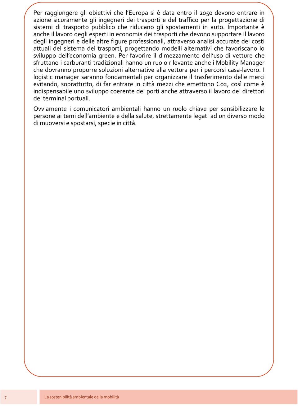 Importante è anche il lavoro degli esperti in economia dei trasporti che devono supportare il lavoro degli ingegneri e delle altre figure professionali, attraverso analisi accurate dei costi attuali