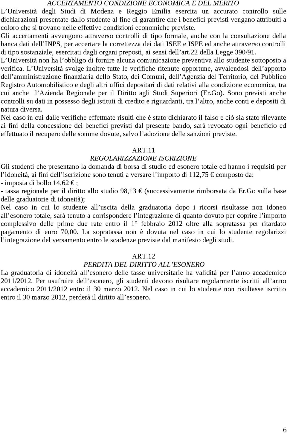 Gli accertamenti avvengono attraverso controlli di tipo formale, anche con la consultazione della banca dati dell INPS, per accertare la correttezza dei dati ISEE e ISPE ed anche attraverso controlli