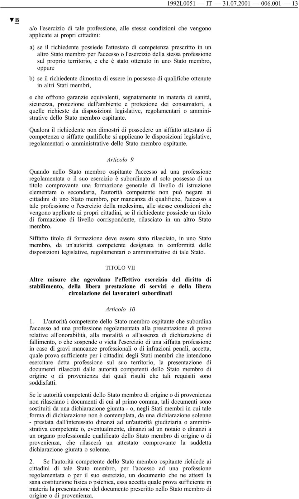 membro per l'accesso o l'esercizio della stessa professione sul proprio territorio, e che è stato ottenuto in uno Stato membro, oppure b) se il richiedente dimostra di essere in possesso di