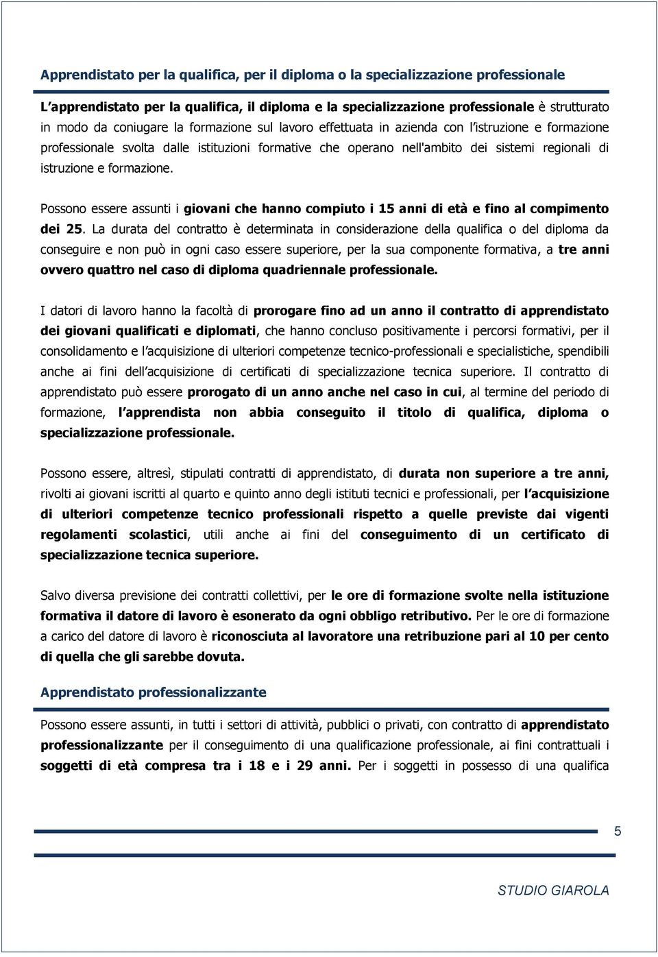 Possono essere assunti i giovani che hanno compiuto i 15 anni di età e fino al compimento dei 25.