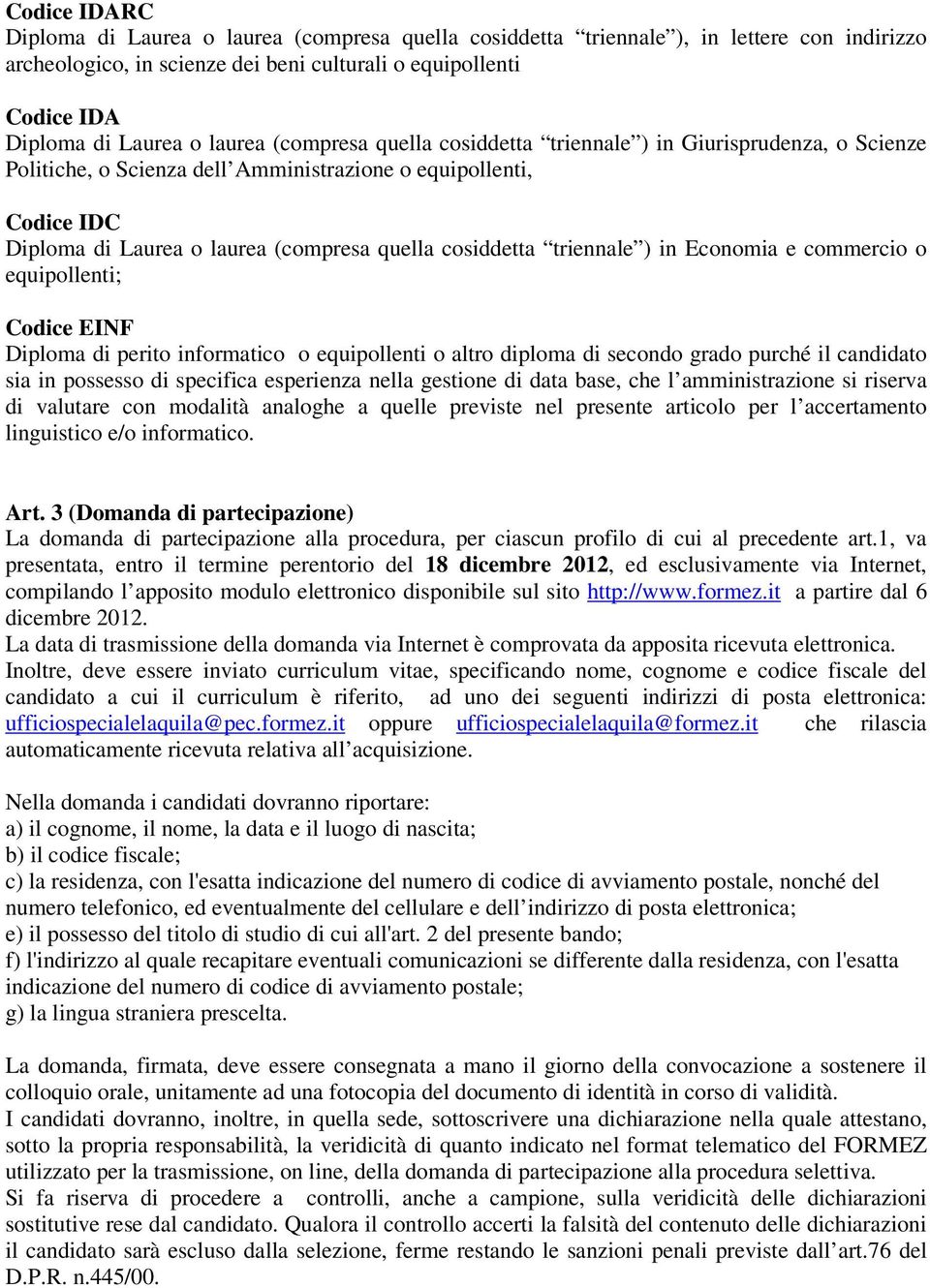 triennale ) in Economia e commercio o equipollenti; Codice EINF Diploma di perito informatico o equipollenti o altro diploma di secondo grado purché il candidato sia in possesso di specifica