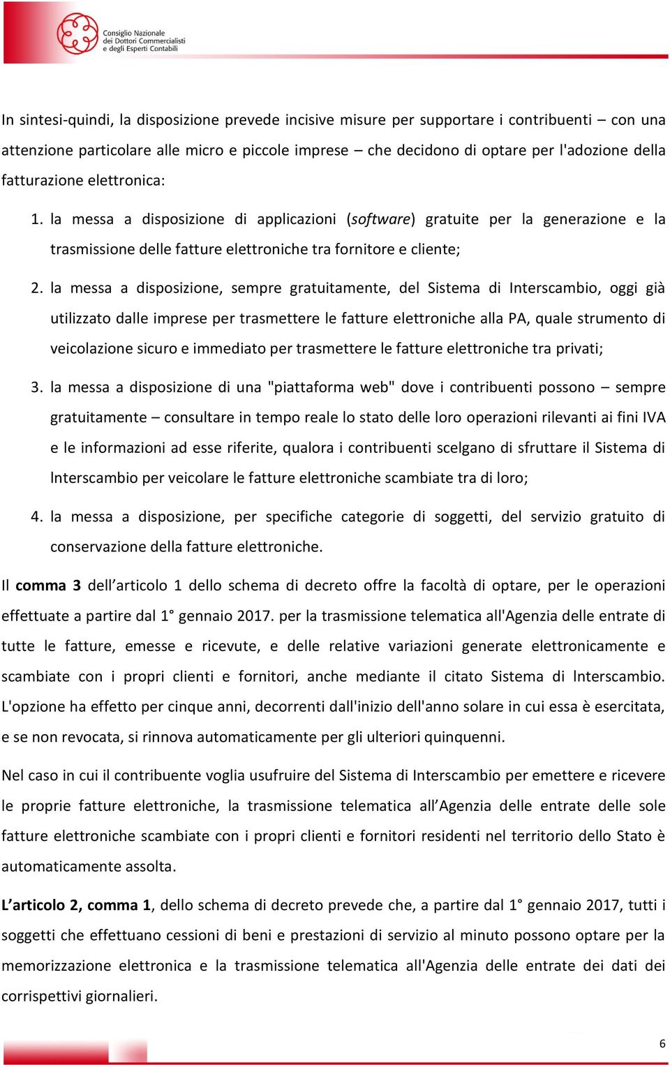 la messa a disposizione, sempre gratuitamente, del Sistema di Interscambio, oggi già utilizzato dalle imprese per trasmettere le fatture elettroniche alla PA, quale strumento di veicolazione sicuro e