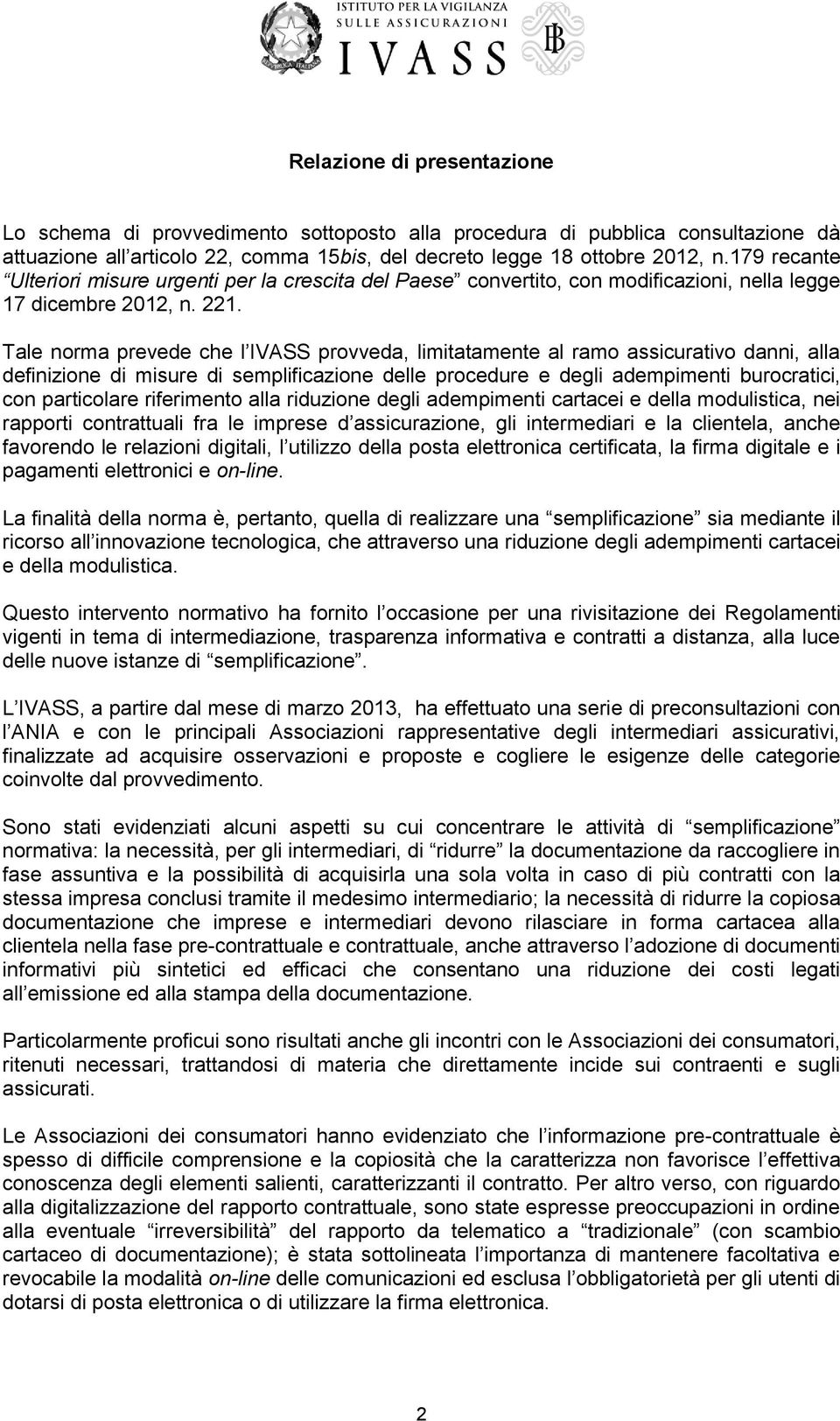 Tale norma prevede che l IVASS provveda, limitatamente al ramo assicurativo danni, alla definizione di misure di semplificazione delle procedure e degli adempimenti burocratici, con particolare