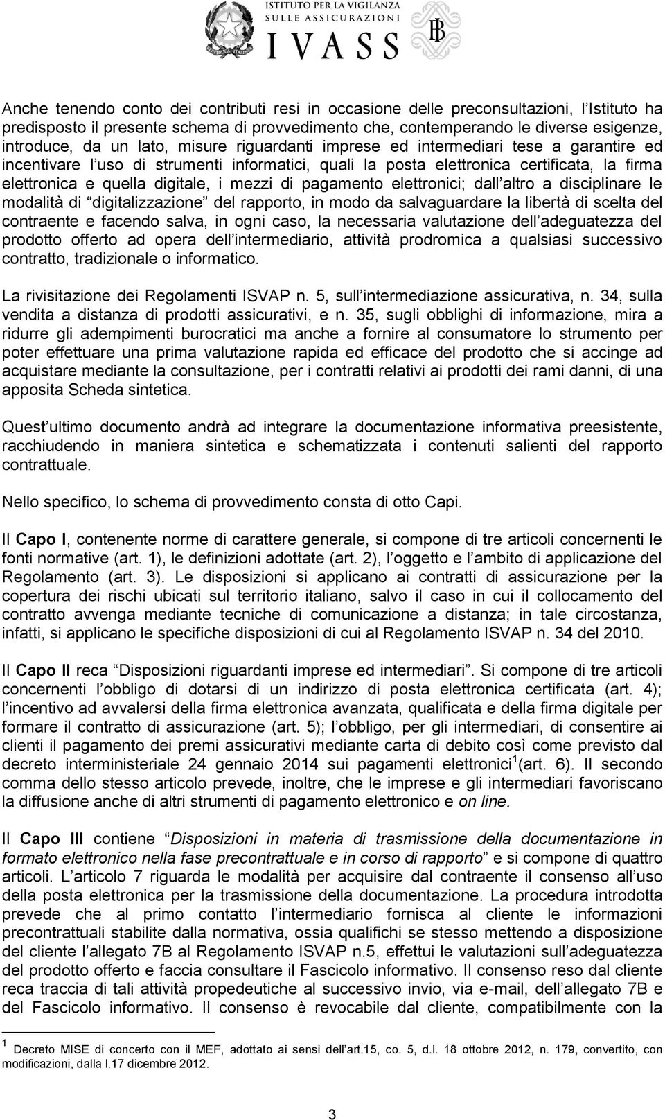 mezzi di pagamento elettronici; dall altro a disciplinare le modalità di digitalizzazione del rapporto, in modo da salvaguardare la libertà di scelta del contraente e facendo salva, in ogni caso, la