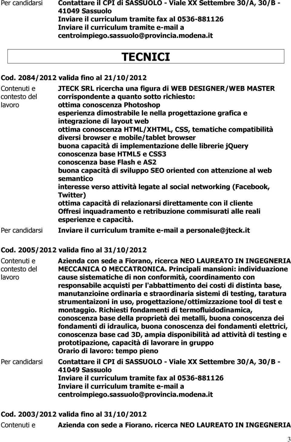 progettazione grafica e integrazione di layout web ottima conoscenza HTML/XHTML, CSS, tematiche compatibilità diversi browser e mobile/tablet browser buona capacità di implementazione delle librerie