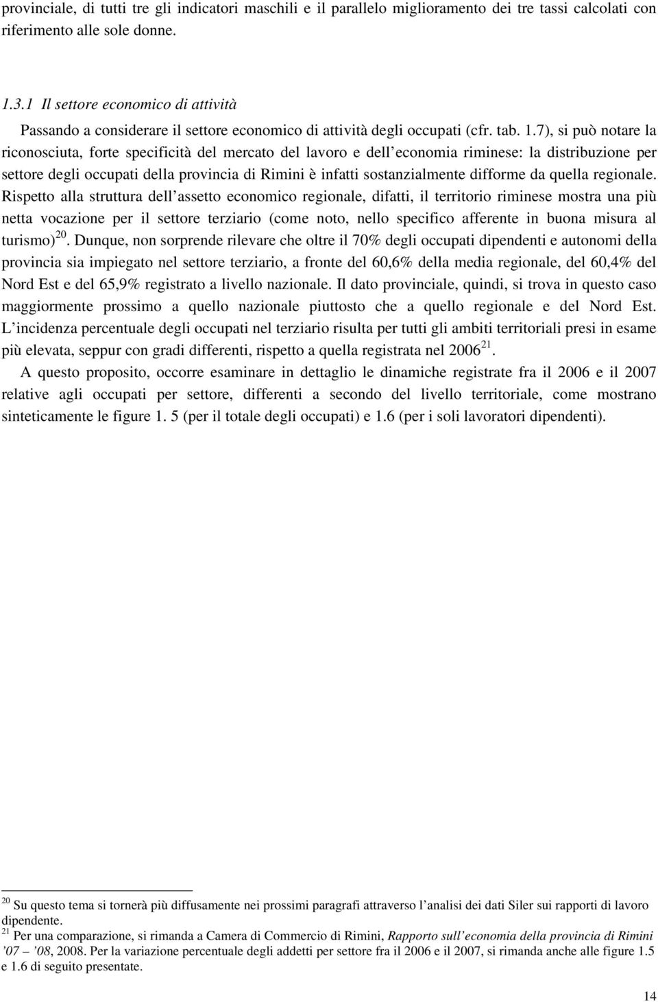 7), si può notare la riconosciuta, forte specificità del mercato del lavoro e dell economia riminese: la distribuzione per settore degli occupati della provincia di Rimini è infatti sostanzialmente