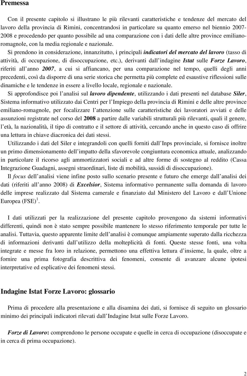 Si prendono in considerazione, innanzitutto, i principali indicatori del mercato del lavoro (tasso di attività, di occupazione, di disoccupazione, etc.