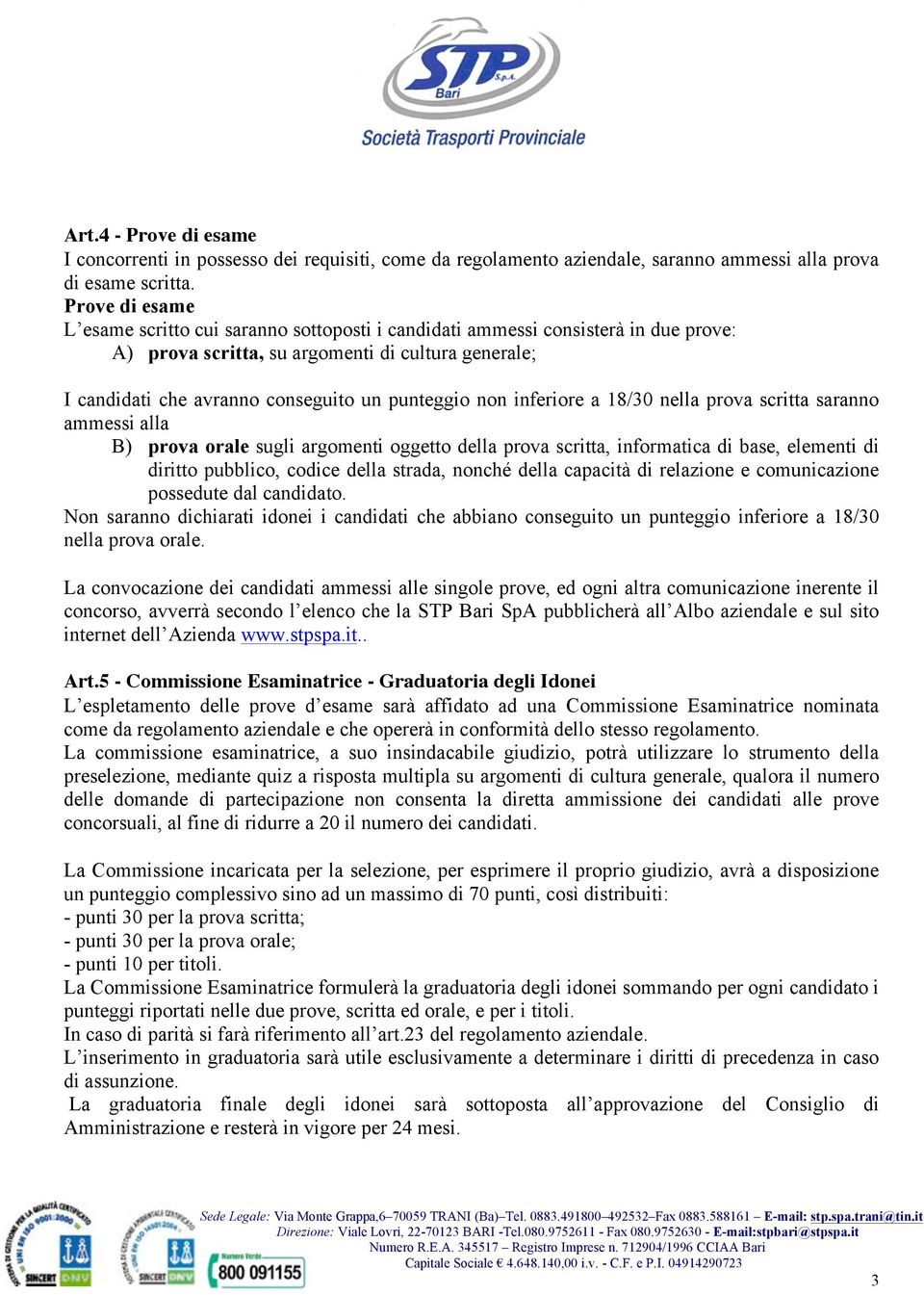 non inferiore a 18/30 nella prova scritta saranno ammessi alla B) prova orale sugli argomenti oggetto della prova scritta, informatica di base, elementi di diritto pubblico, codice della strada,