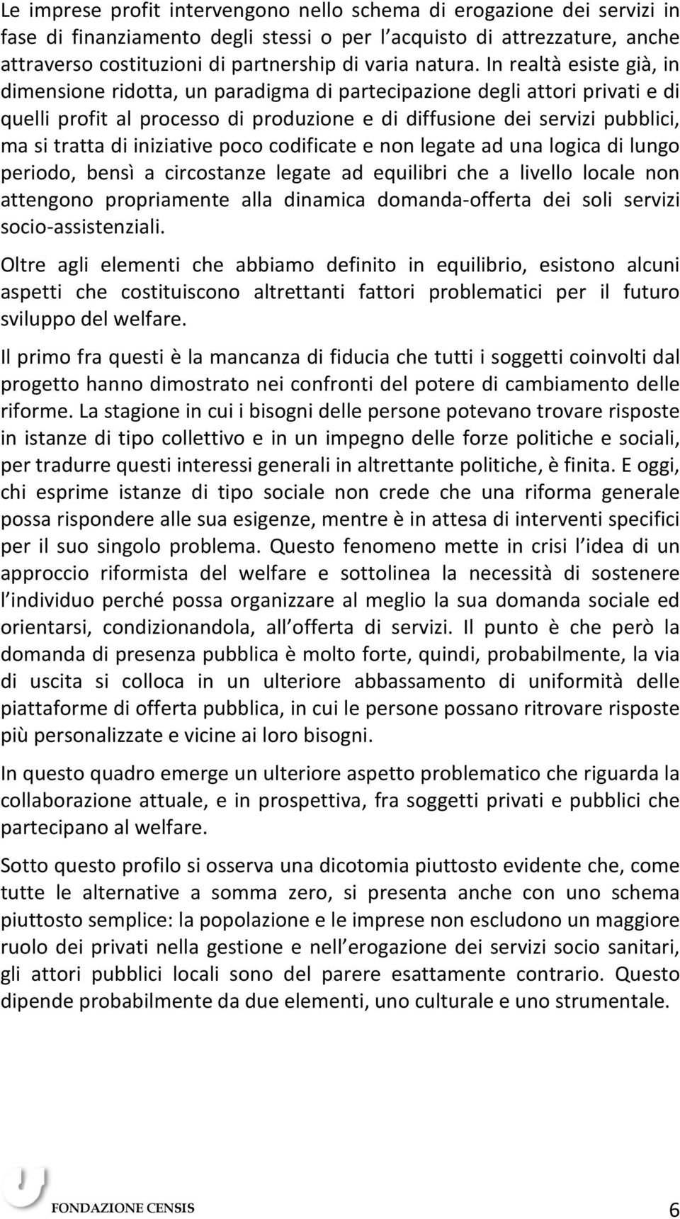 In realtà esiste già, in dimensione ridotta, un paradigma di partecipazione degli attori privati e di quelli profit al processo di produzione e di diffusione dei servizi pubblici, ma si tratta di