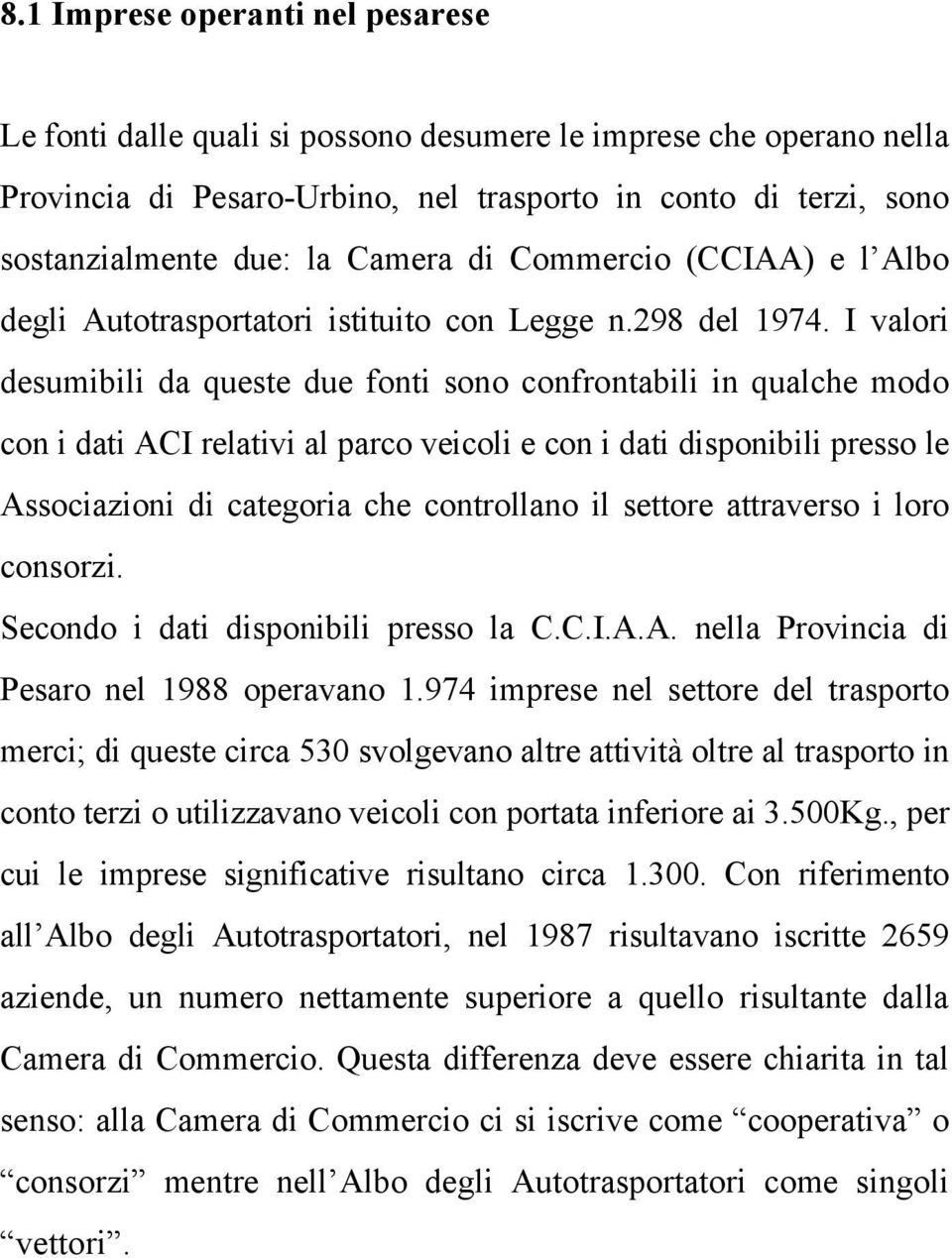 I valori desumibili da queste due fonti sono confrontabili in qualche modo con i dati ACI relativi al parco veicoli e con i dati disponibili presso le Associazioni di categoria che controllano il