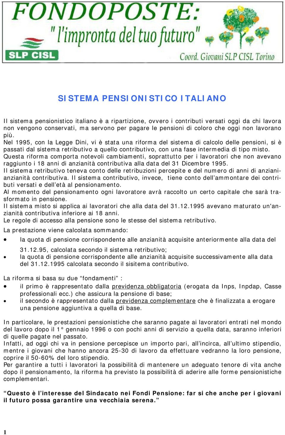 Nel 1995, con la Legge Dini, vi è stata una riforma del sistema di calcolo delle pensioni, si è passati dal sistema retributivo a quello contributivo, con una fase intermedia di tipo misto.