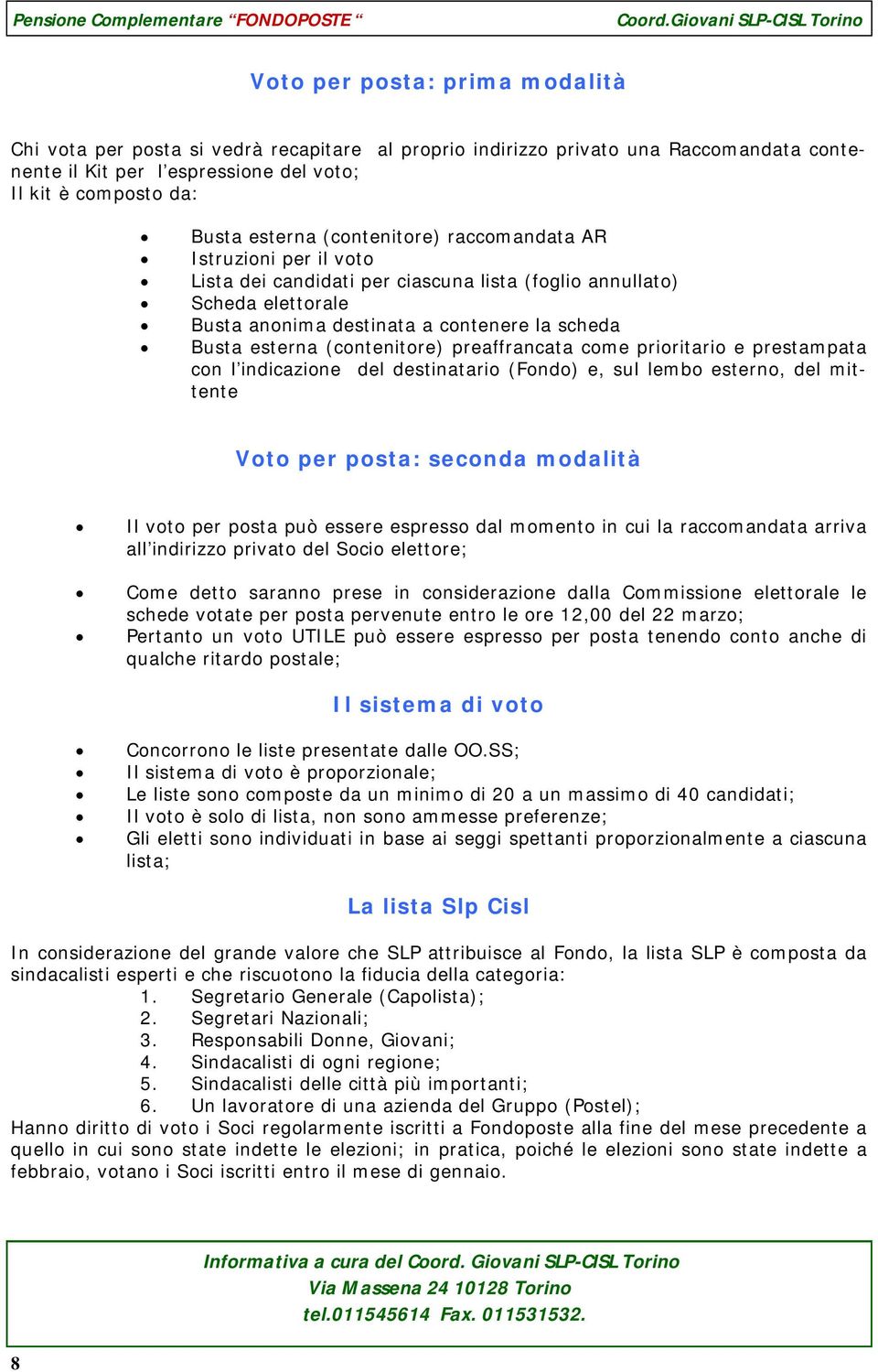 (contenitore) preaffrancata come prioritario e prestampata con l indicazione del destinatario (Fondo) e, sul lembo esterno, del mittente Voto per posta: seconda modalità Il voto per posta può essere