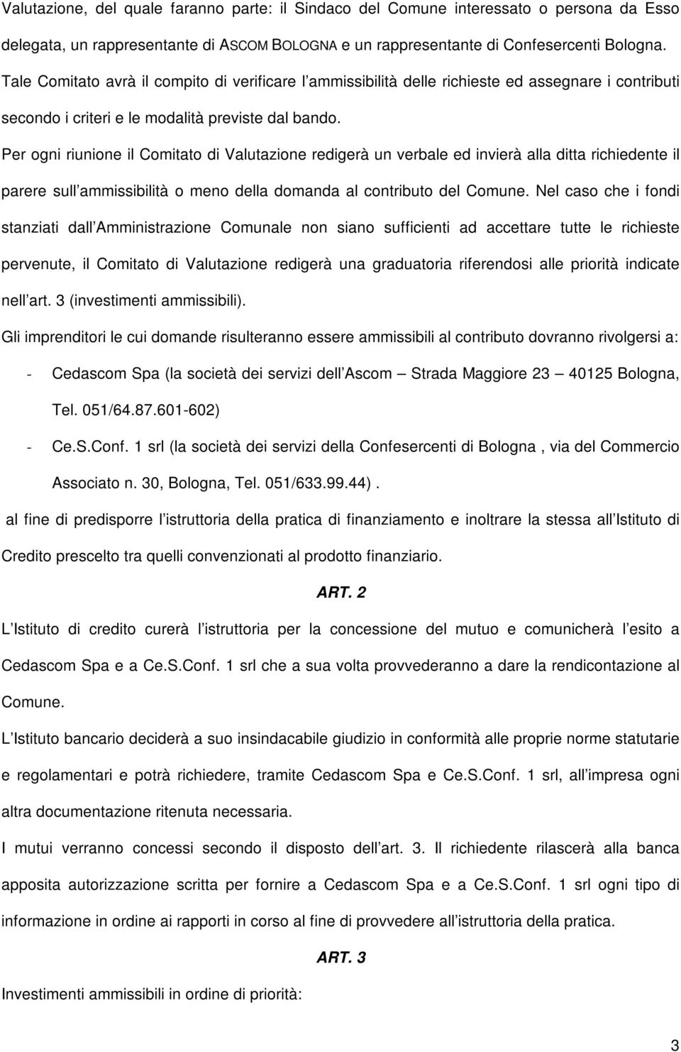 Per ogni riunione il Comitato di Valutazione redigerà un verbale ed invierà alla ditta richiedente il parere sull ammissibilità o meno della domanda al contributo del Comune.