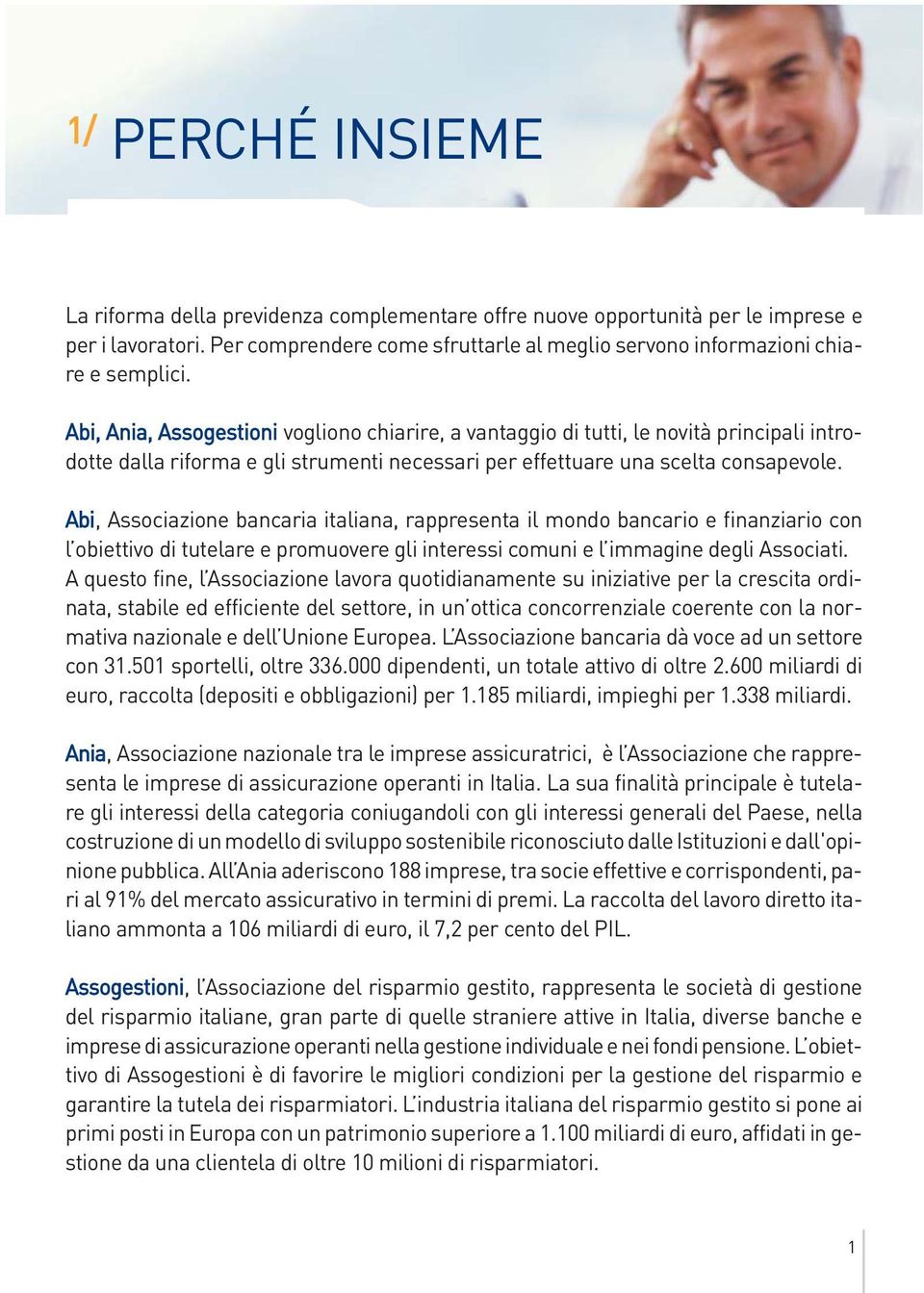 Abi, Associazione bancaria italiana, rappresenta il mondo bancario e finanziario con l obiettivo di tutelare e promuovere gli interessi comuni e l immagine degli Associati.