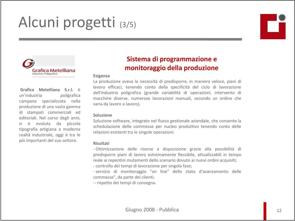 Sistema di programmazione e monitoraggio della produzione Esigenza La produzione aveva la necessità di predisporre, in maniera veloce, piani di lavoro efficaci, tenendo conto della specificità del