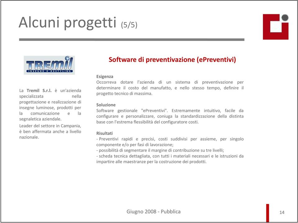 Esigenza Occorreva dotare l'azienda di un sistema di preventivazione per determinare il costo del manufatto, e nello stesso tempo, definire il progetto tecnico di massima.