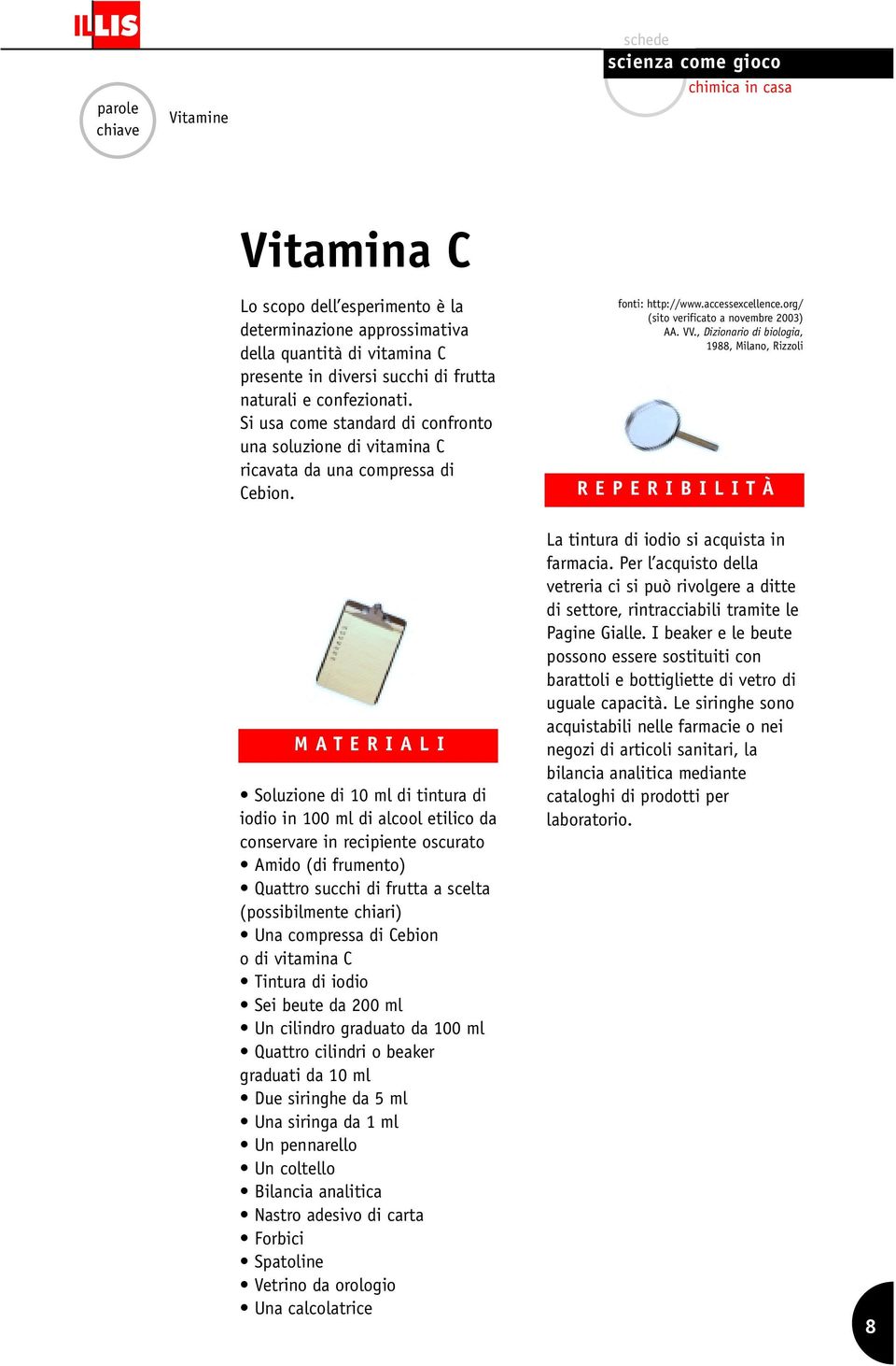 , Dizionario di biologia, 1988, Milano, Rizzoli REPERIBILITÀ MATERIALI Soluzione di 10 ml di tintura di iodio in 100 ml di alcool etilico da conservare in recipiente oscurato Amido (di frumento)