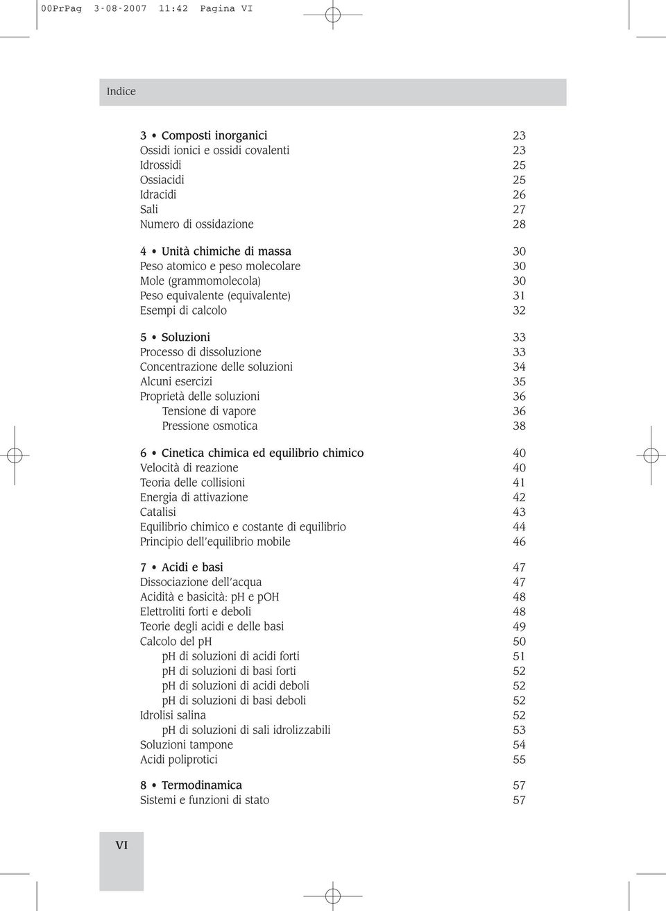 esercizi 35 Proprietà delle soluzioni 36 Tensione di vapore 36 Pressione osmotica 38 6 Cinetica chimica ed equilibrio chimico 40 Velocità di reazione 40 Teoria delle collisioni 41 Energia di