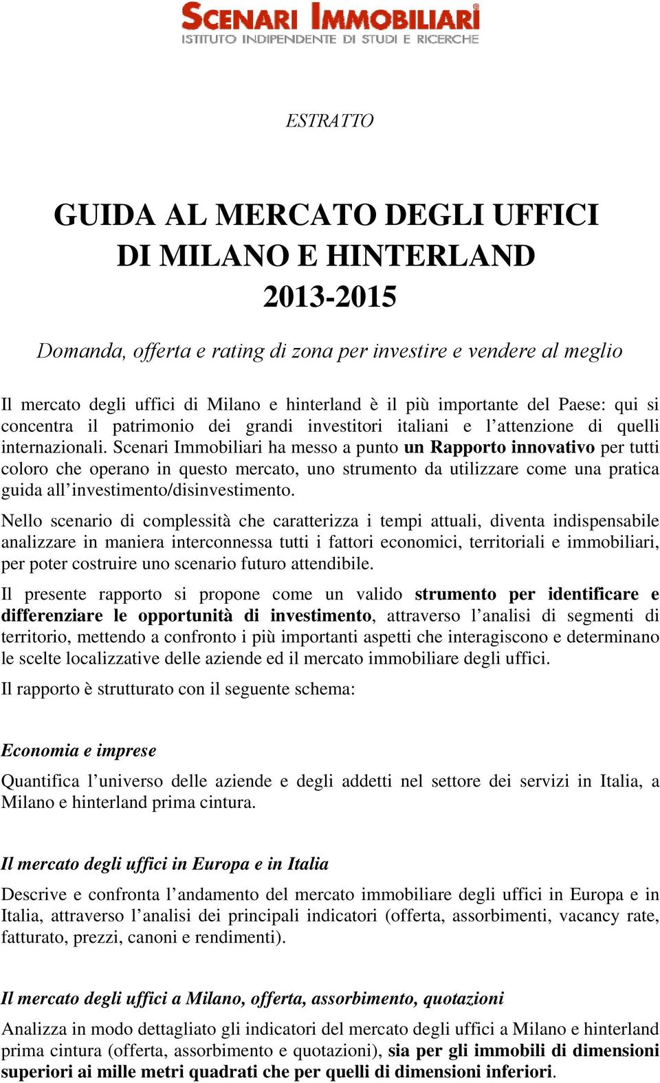 Scenari Immobiliari ha messo a punto un Rapporto innovativo per tutti coloro che operano in questo mercato, uno strumento da utilizzare come una pratica guida all investimento/disinvestimento.