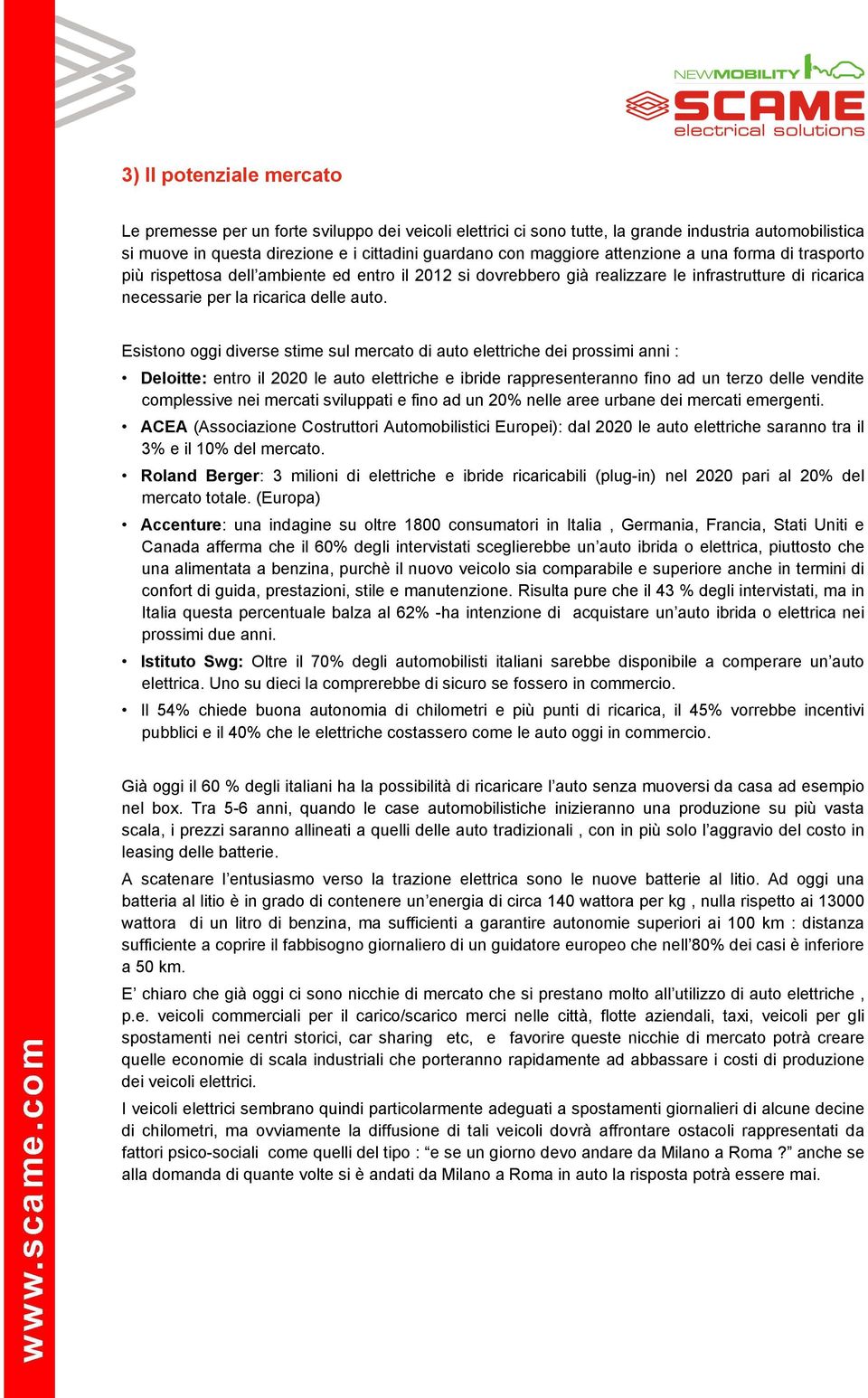 Esistono oggi diverse stime sul mercato di auto elettriche dei prossimi anni : Deloitte: entro il 2020 le auto elettriche e ibride rappresenteranno fino ad un terzo delle vendite complessive nei