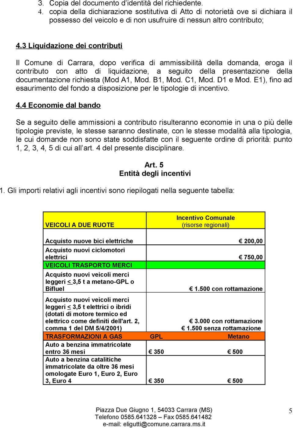 richiesta (Mod A1, Mod. B1, Mod. C1, Mod. D1 e Mod. E1), fino ad esaurimento del fondo a disposizione per le tipologie di incentivo. 4.