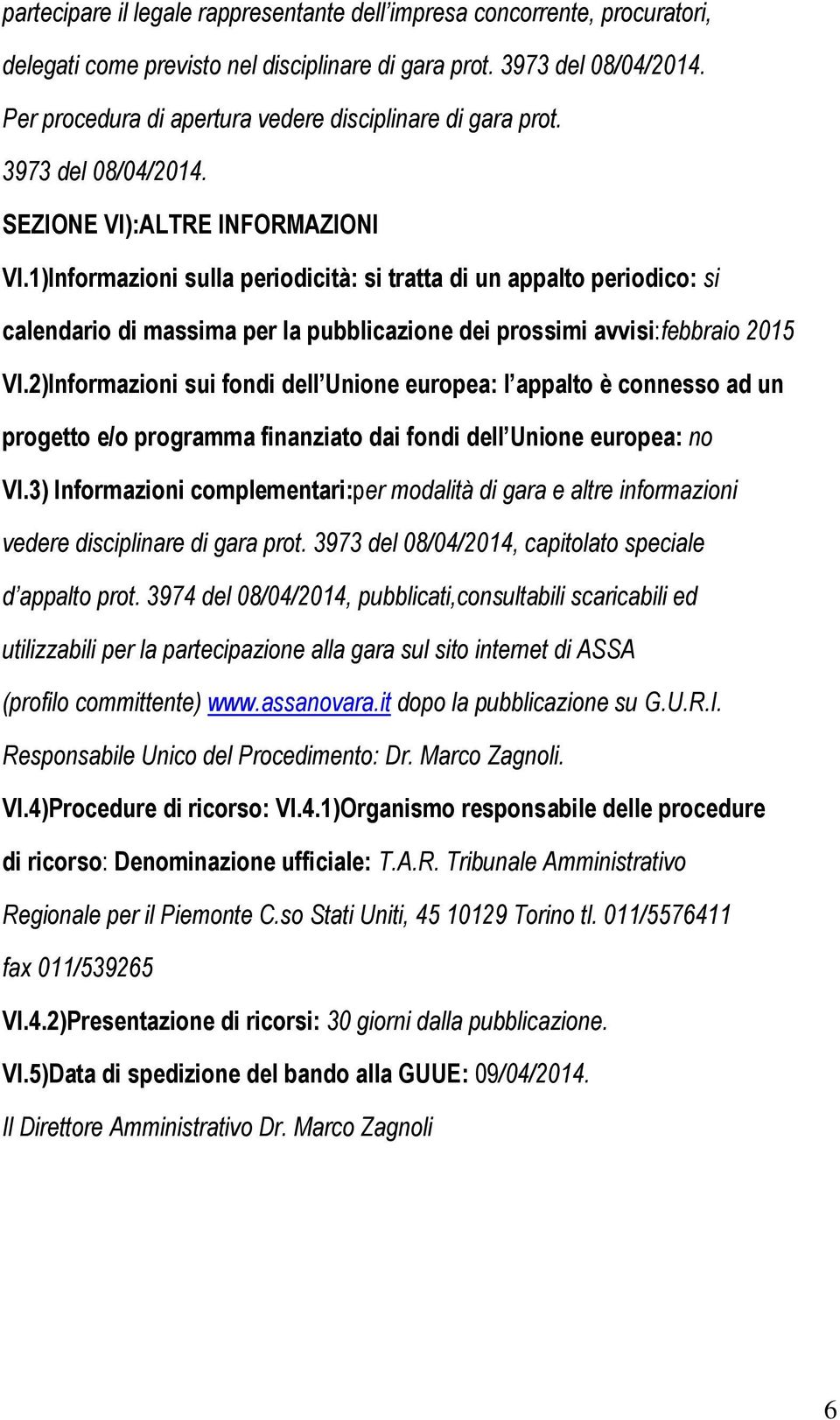 1)Informazioni sulla periodicità: si tratta di un appalto periodico: si calendario di massima per la pubblicazione dei prossimi avvisi:febbraio 2015 VI.