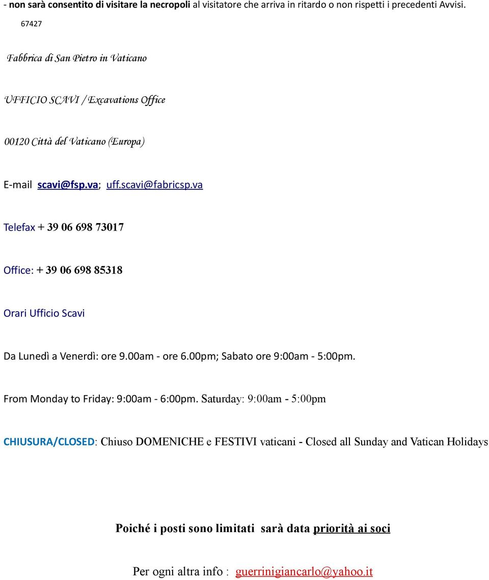 va Telefax + 39 06 698 73017 Office: + 39 06 698 85318 Orari Ufficio Scavi Da Lunedì a Venerdì: ore 9.00am - ore 6.00pm; Sabato ore 9:00am - 5:00pm.