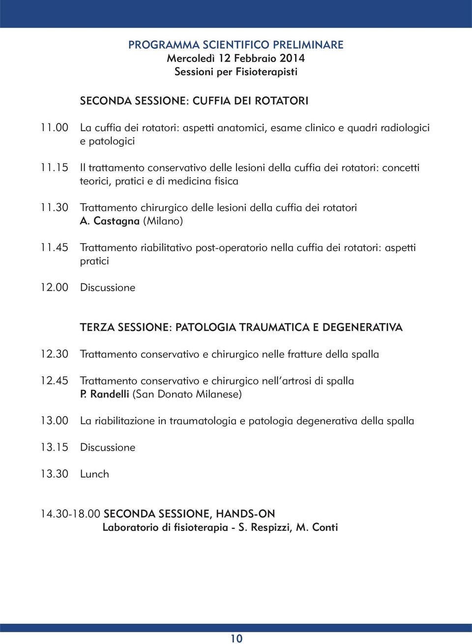 Castagna (Milano) 11.45 Trattamento riabilitativo post-operatorio nella cuffia dei rotatori: aspetti pratici 12.00 Discussione TERZA SESSIONE: PATOLOGIA TRAUMATICA E DEGENERATIVA 12.