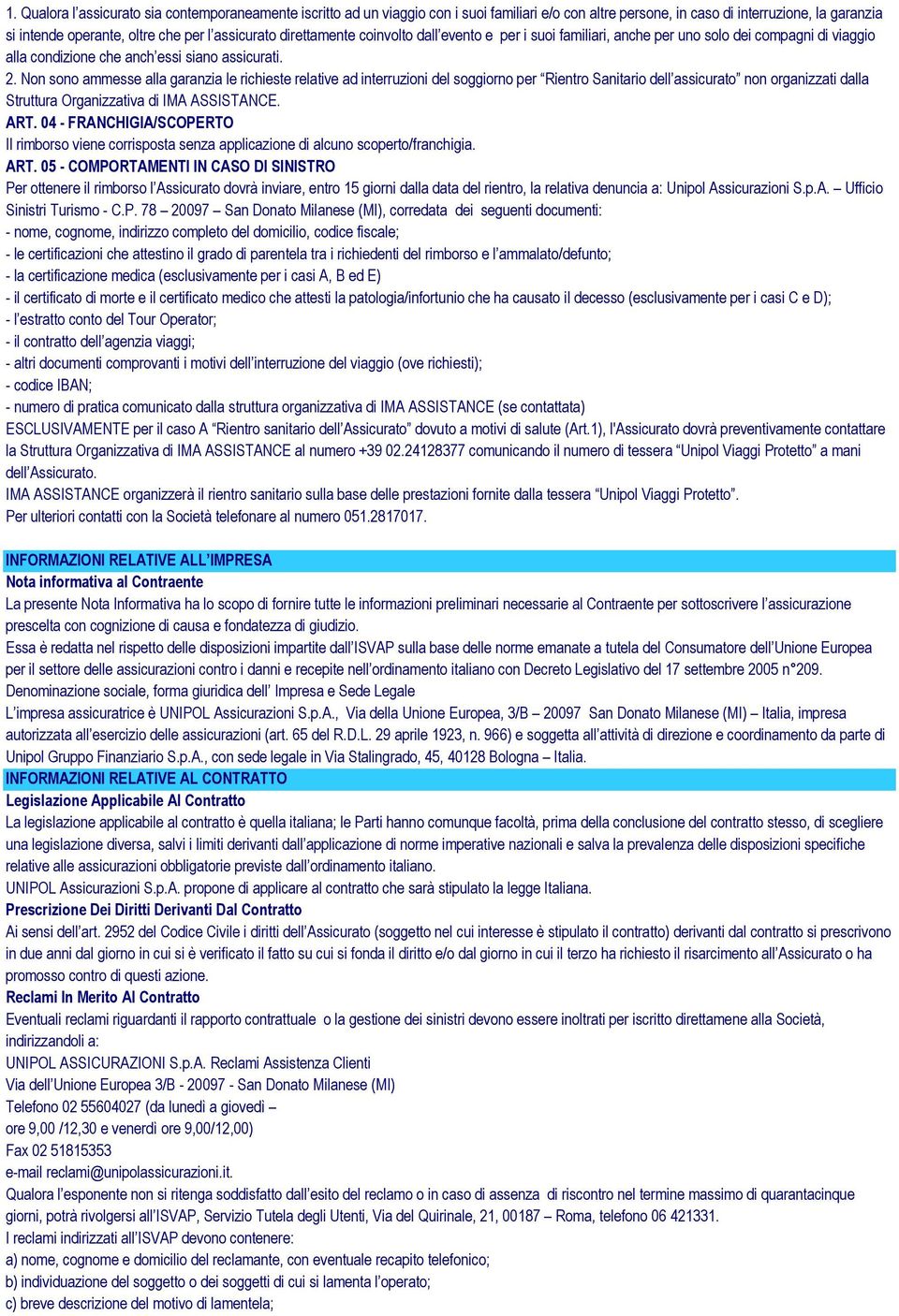 Non sono ammesse alla garanzia le richieste relative ad interruzioni del soggiorno per Rientro Sanitario dell assicurato non organizzati dalla Struttura Organizzativa di IMA ASSISTANCE. ART.