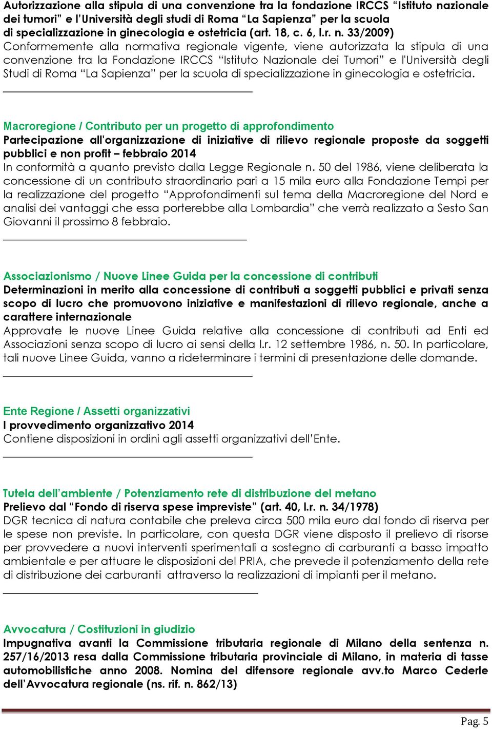 33/2009) Conformemente alla normativa regionale vigente, viene autorizzata la stipula di una convenzione tra la Fondazione IRCCS Istituto Nazionale dei Tumori e l'università degli Studi di Roma La