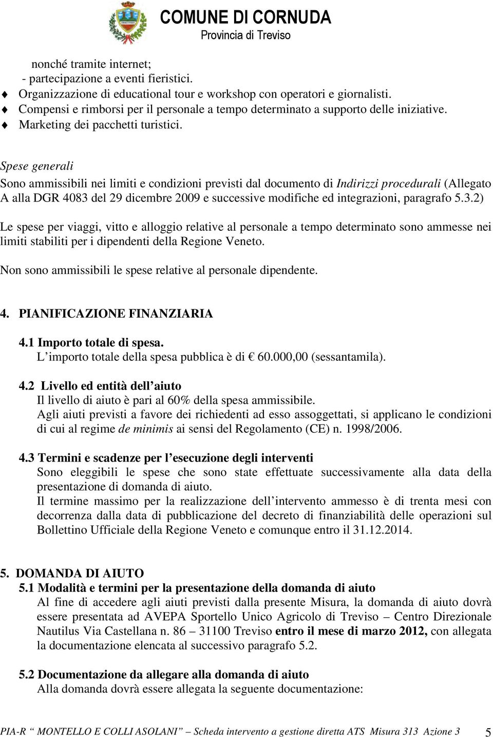 Spese generali Sono ammissibili nei limiti e condizioni previsti dal documento di Indirizzi procedurali (Allegato A alla DGR 4083 del 29 dicembre 2009 e successive modifiche ed integrazioni,