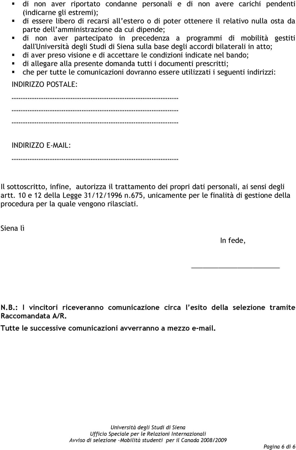 condizioni indicate nel bando; di allegare alla presente domanda tutti i documenti prescritti; che per tutte le comunicazioni dovranno essere utilizzati i seguenti indirizzi: INDIRIZZO POSTALE: