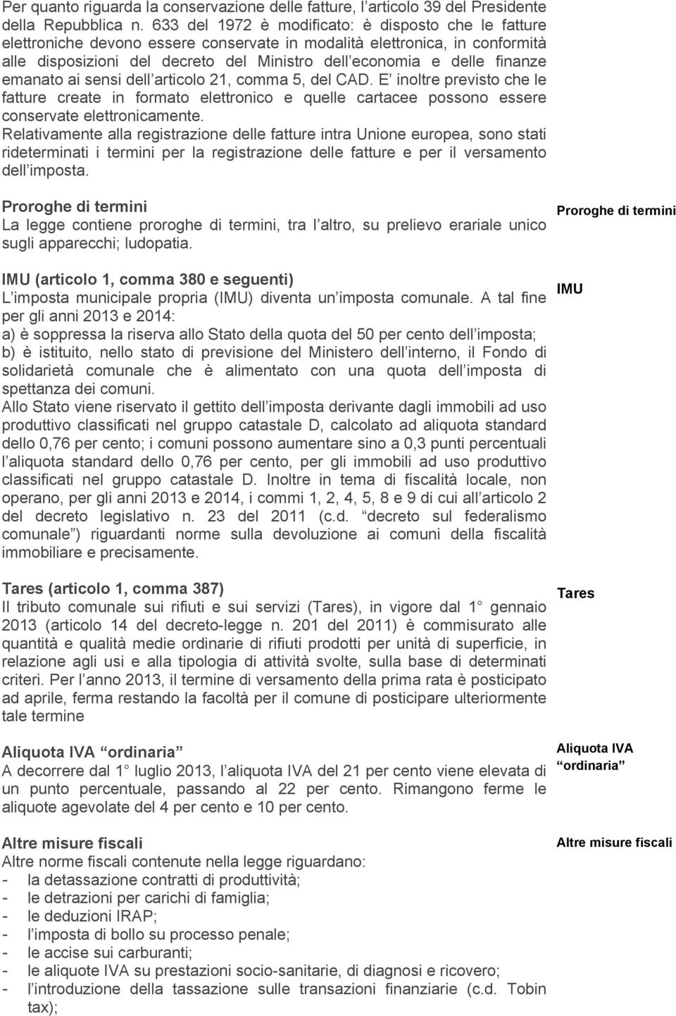 finanze emanato ai sensi dell articolo 21, comma 5, del CAD. E inoltre previsto che le fatture create in formato elettronico e quelle cartacee possono essere conservate elettronicamente.