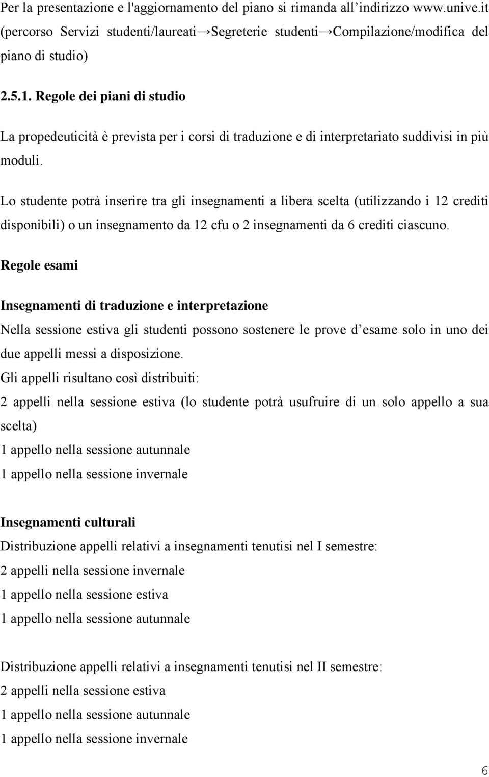 Lo studente potrà inserire tra gli insegnamenti a libera scelta (utilizzando i 12 crediti disponibili) o un insegnamento da 12 cfu o 2 insegnamenti da 6 crediti ciascuno.