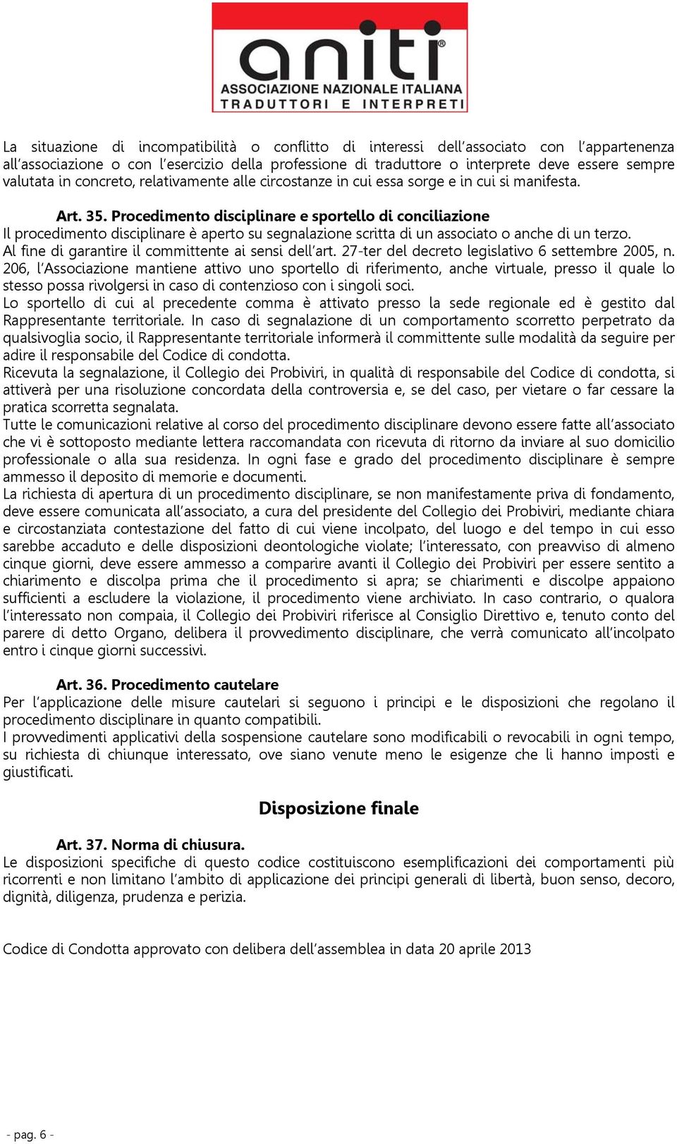 Procedimento disciplinare e sportello di conciliazione Il procedimento disciplinare è aperto su segnalazione scritta di un associato o anche di un terzo.