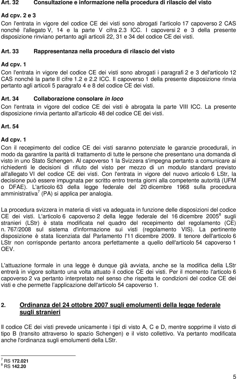 33 Rappresentanza nella procedura di rilascio del visto Con l'entrata in vigore del codice CE dei visti sono abrogati i paragrafi 2 e 3 del'articolo 12 CAS nonché la parte II cifre 1.2 e 2.2 ICC.