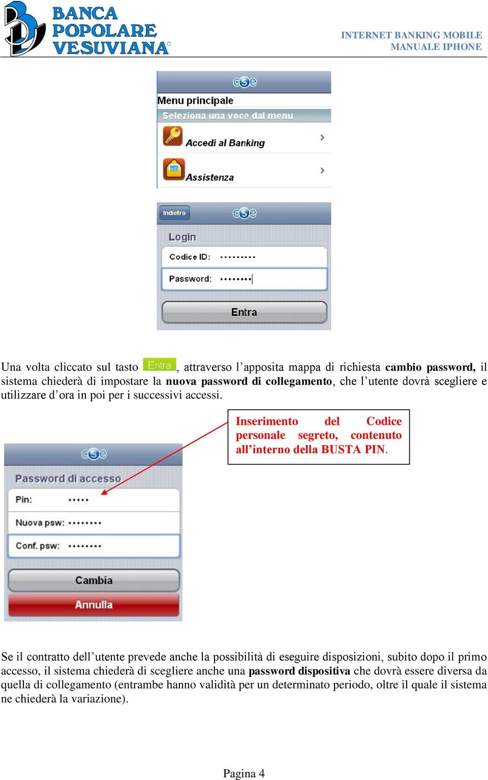 Se il contratto dell utente prevede anche la possibilità di eseguire disposizioni, subito dopo il primo accesso, il sistema chiederà di scegliere anche una password