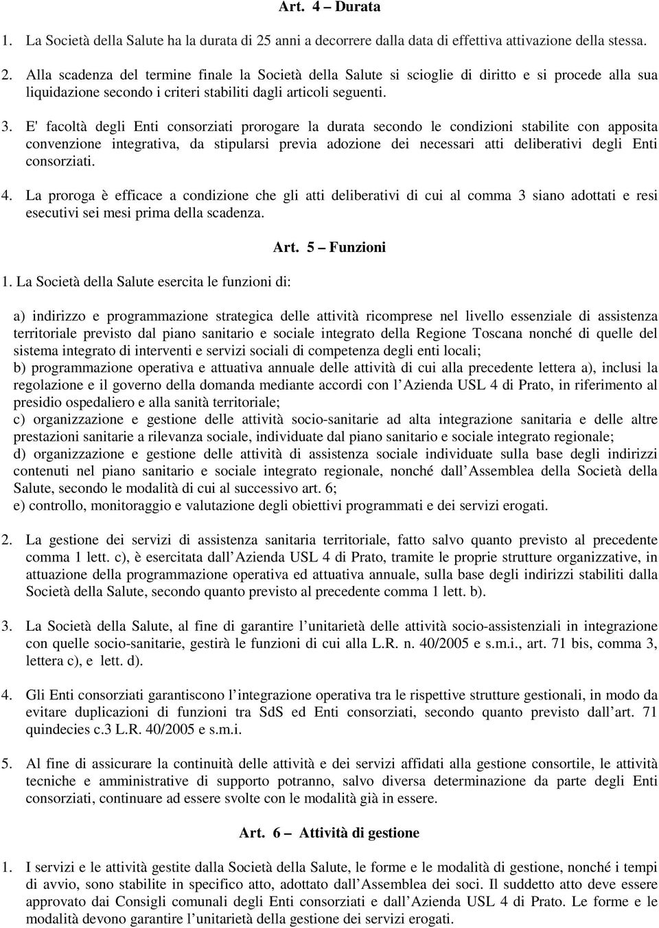 Alla scadenza del termine finale la Società della Salute si scioglie di diritto e si procede alla sua liquidazione secondo i criteri stabiliti dagli articoli seguenti. 3.