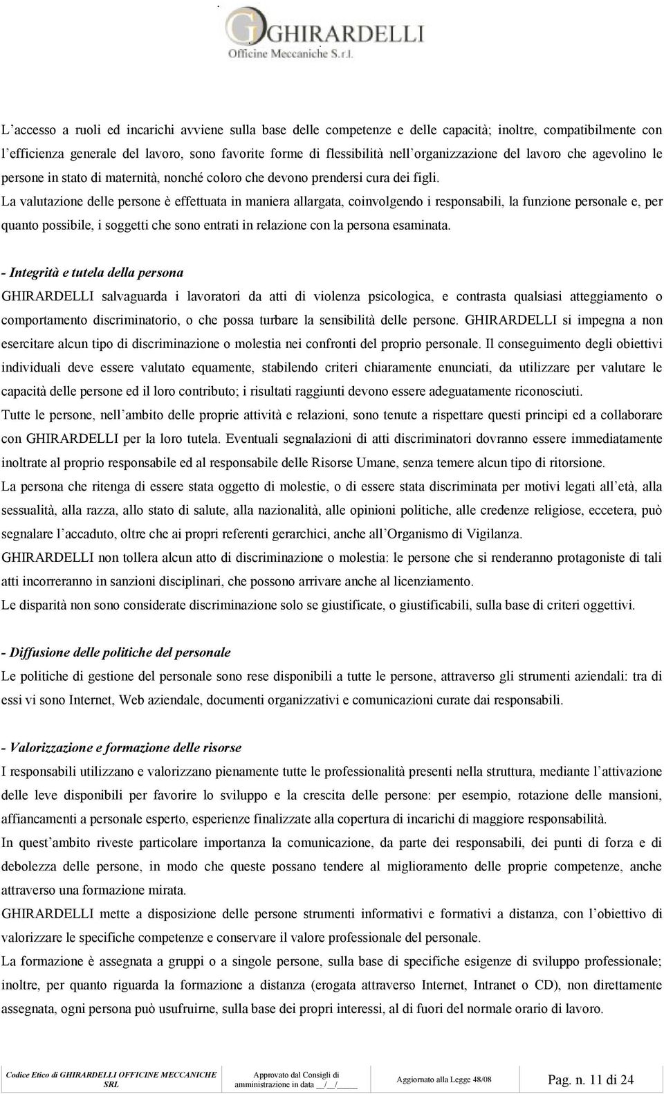 La valutazione delle persone è effettuata in maniera allargata, coinvolgendo i responsabili, la funzione personale e, per quanto possibile, i soggetti che sono entrati in relazione con la persona