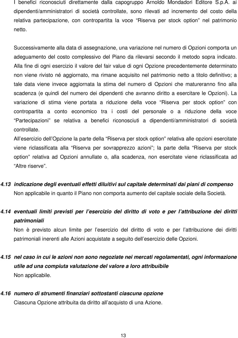 ai dipendenti/amministratori di società controllate, sono rilevati ad incremento del costo della relativa partecipazione, con contropartita la voce Riserva per stock option nel patrimonio netto.