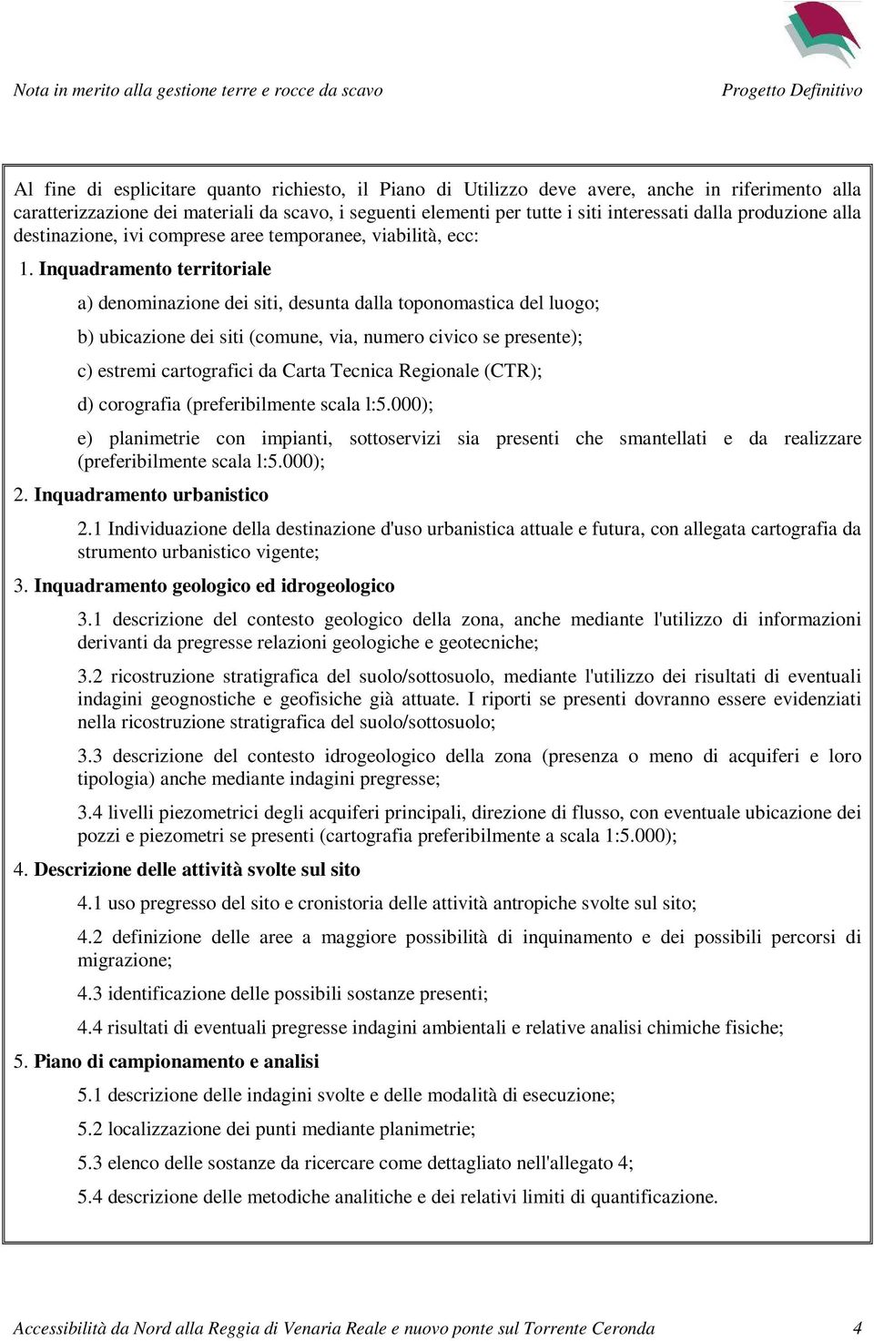 Inquadramento territoriale a) denominazione dei siti, desunta dalla toponomastica del luogo; b) ubicazione dei siti (comune, via, numero civico se presente); c) estremi cartografici da Carta Tecnica