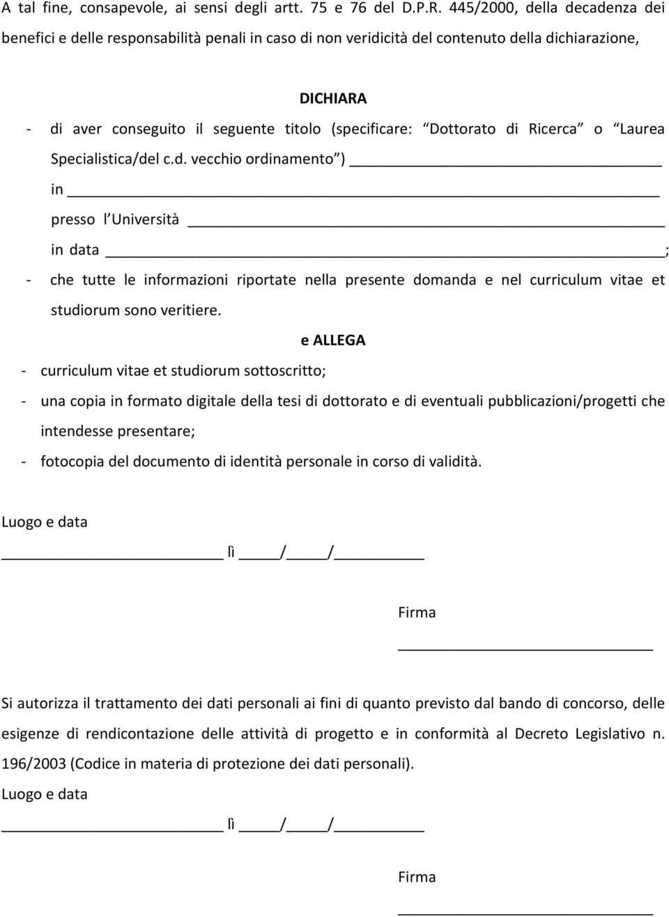 Dottorato di Ricerca o Laurea Specialistica/del c.d. vecchio ordinamento ) in presso l Università in data ; che tutte le informazioni riportate nella presente domanda e nel curriculum vitae et studiorum sono veritiere.