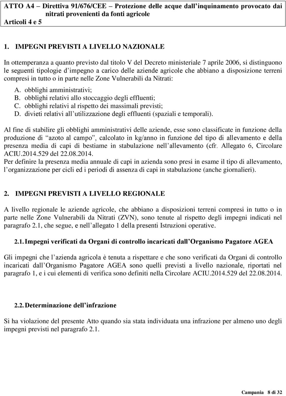 agricole che abbiano a disposizione terreni compresi in tutto o in parte nelle Zone Vulnerabili da Nitrati: A. obblighi amministrativi; B. obblighi relativi allo stoccaggio degli effluenti; C.