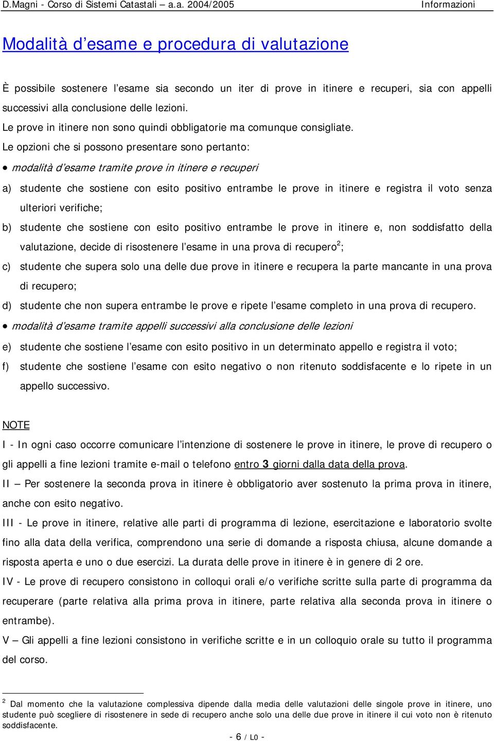 Le opzioni che si possono presentare sono pertanto: modalità d esame tramite prove in itinere e recuperi a) studente che sostiene con esito positivo entrambe le prove in itinere e registra il voto