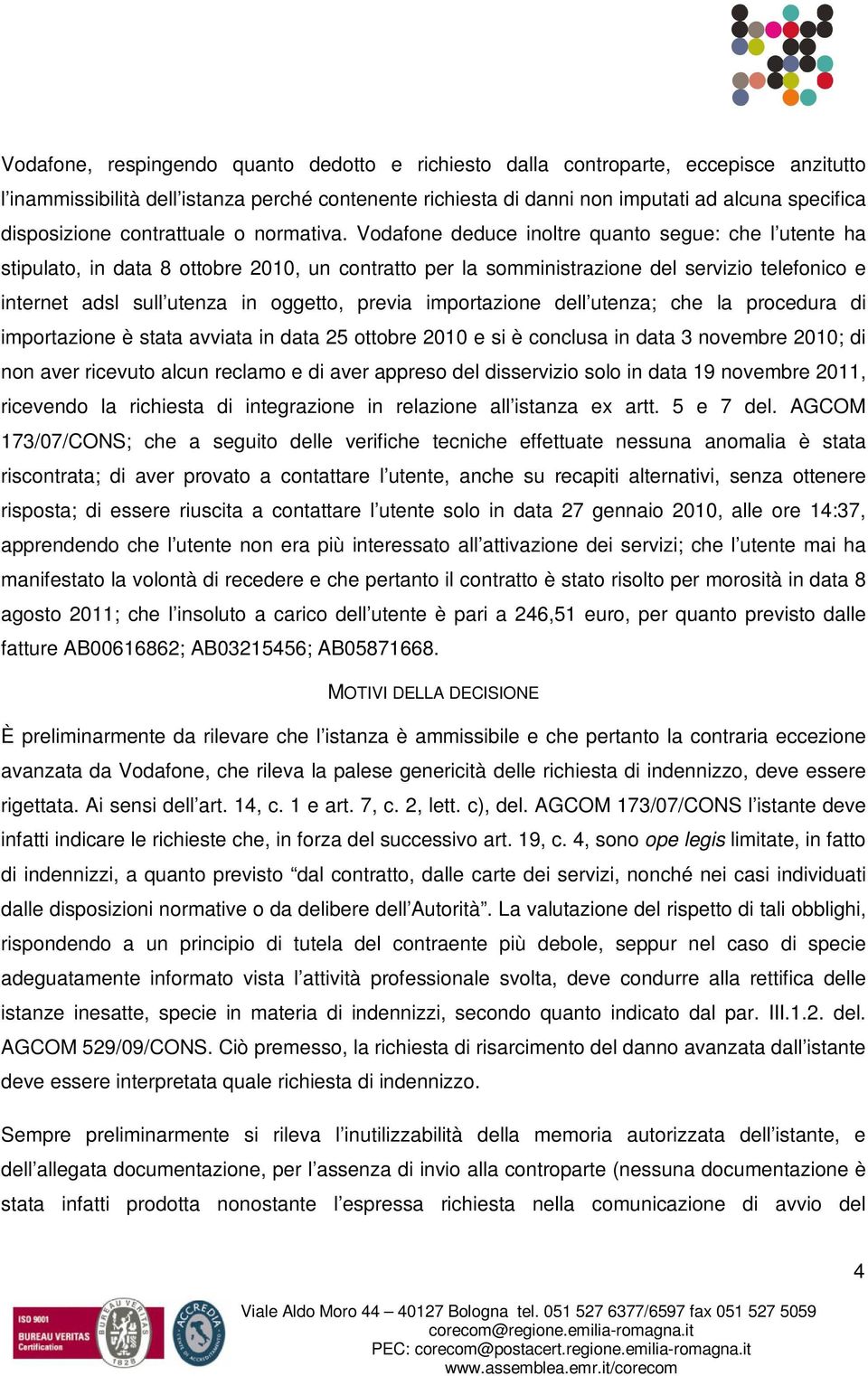 Vodafone deduce inoltre quanto segue: che l utente ha stipulato, in data 8 ottobre 2010, un contratto per la somministrazione del servizio telefonico e internet adsl sull utenza in oggetto, previa